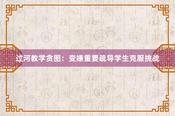 过河教学贪图：变嫌重要疏导学生克服挑战