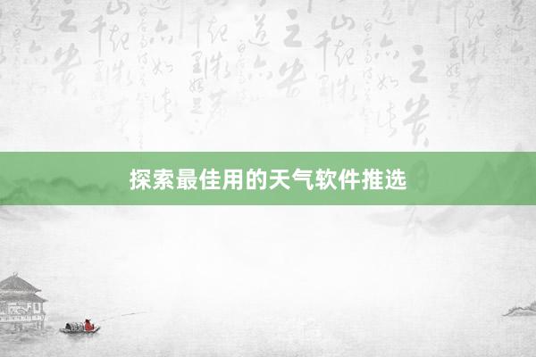 探索最佳用的天气软件推选