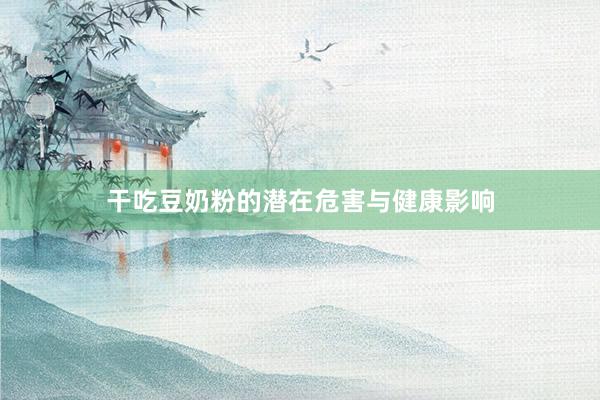 干吃豆奶粉的潜在危害与健康影响