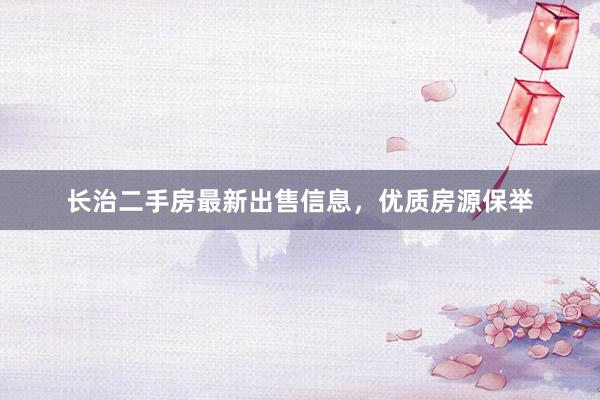 长治二手房最新出售信息，优质房源保举