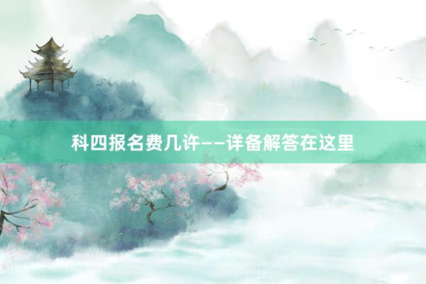 科四报名费几许——详备解答在这里