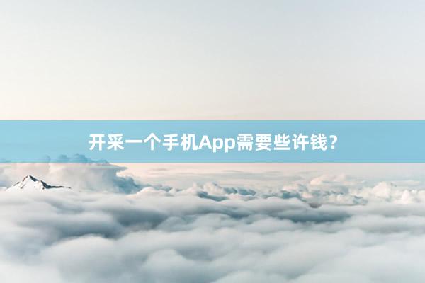 开采一个手机App需要些许钱？
