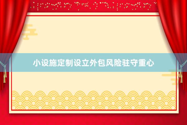 小设施定制设立外包风险驻守重心