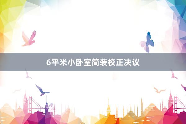 6平米小卧室简装校正决议