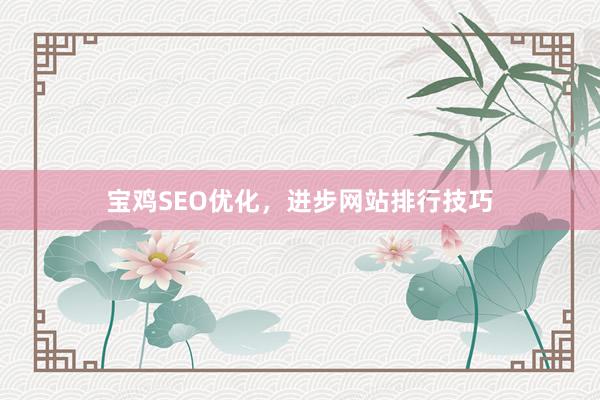 宝鸡SEO优化，进步网站排行技巧