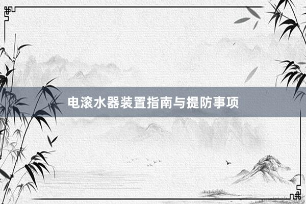 电滚水器装置指南与提防事项