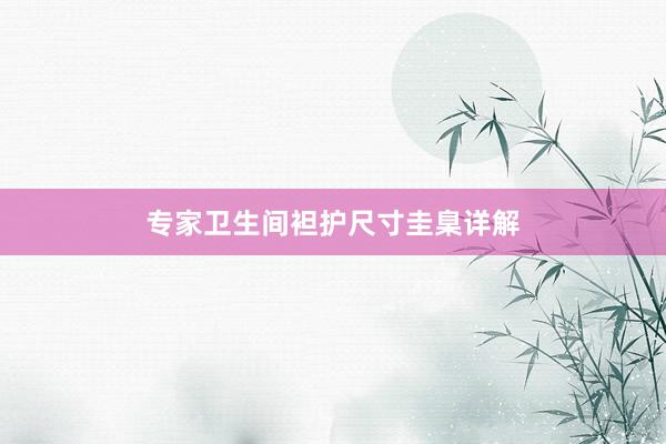 专家卫生间袒护尺寸圭臬详解