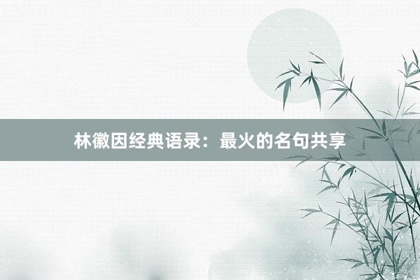 林徽因经典语录：最火的名句共享