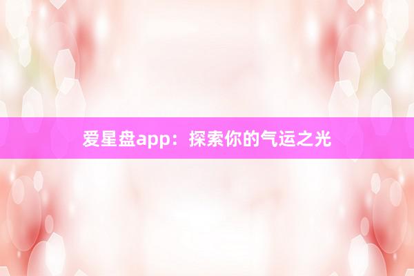 爱星盘app：探索你的气运之光