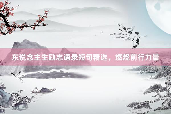 东说念主生励志语录短句精选，燃烧前行力量