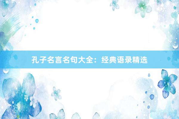 孔子名言名句大全：经典语录精选