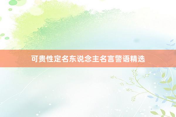 可贵性定名东说念主名言警语精选