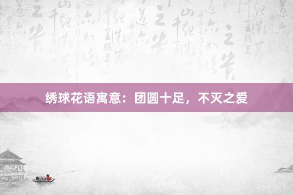 绣球花语寓意：团圆十足，不灭之爱