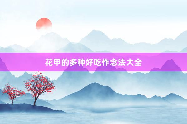 花甲的多种好吃作念法大全