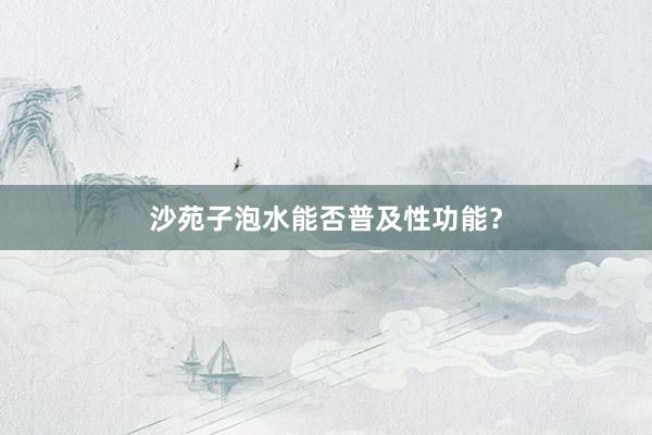 沙苑子泡水能否普及性功能？