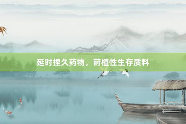 延时捏久药物，莳植性生存质料